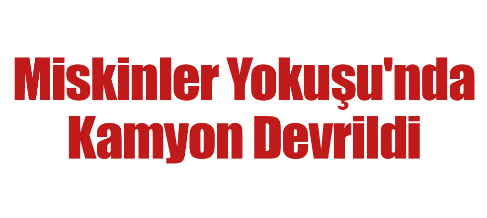 Miskinler Yokuşu'nda Kamyon Devrildi