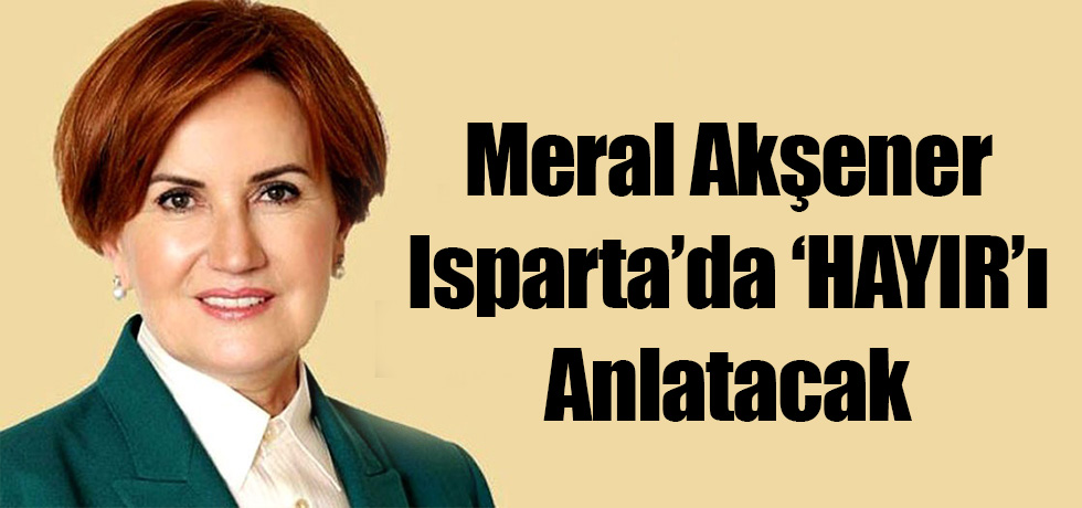 Meral Akşener Isparta’da ‘HAYIR’ı Anlatacak