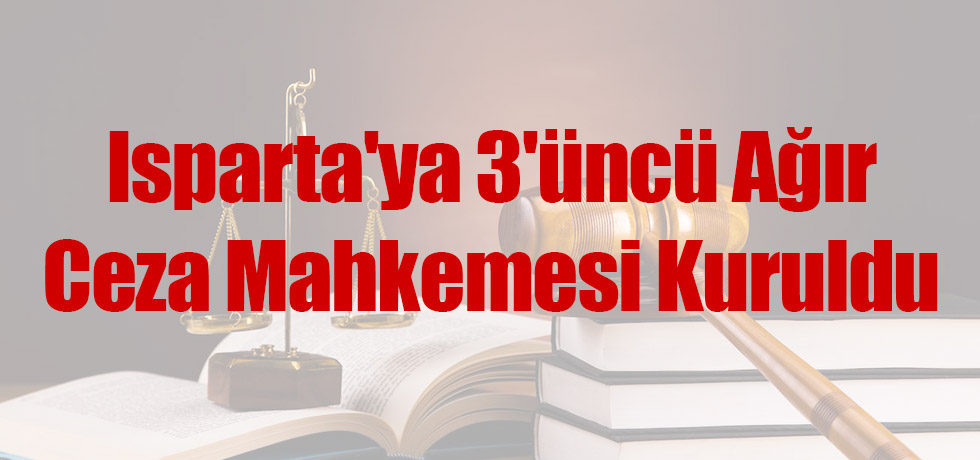 Isparta'ya 3'üncü Ağır Ceza Mahkemesi Kuruldu