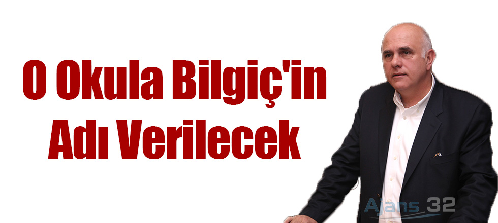 O Okula Bilgiç'in Adı Verilecek