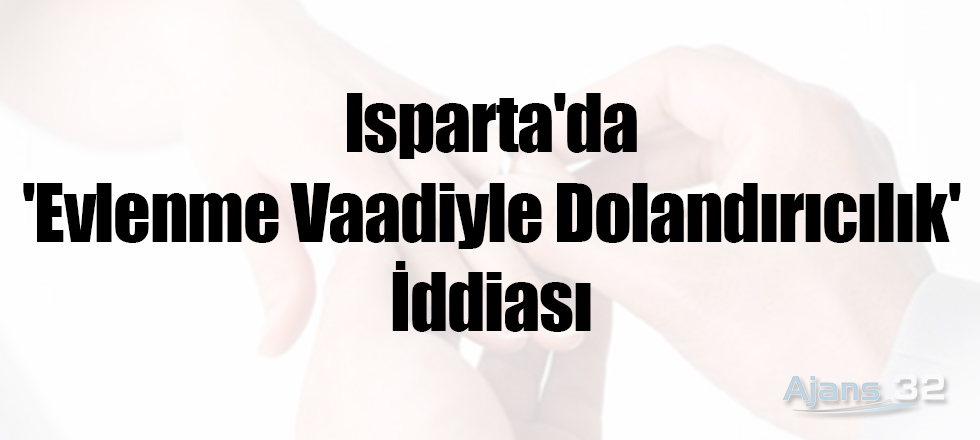 Isparta'da 'Evlenme Vaadiyle Dolandırıcılık' İddiası