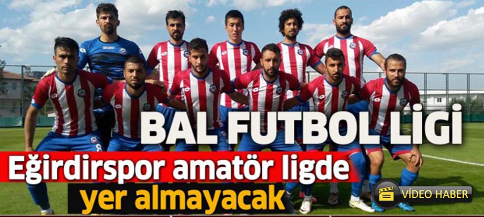 Eğirdirspor Amatör Ligde Oynamayacak (Video Haber)