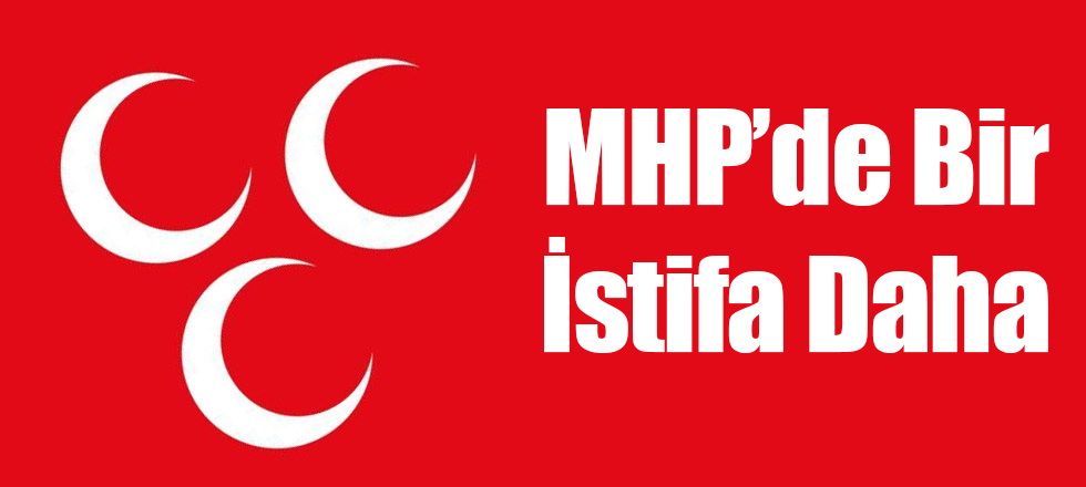 MHP'de Bir İstifa Daha!