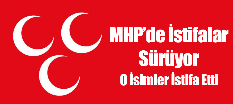 MHP'de İstifalar Sürüyor, O İsimler İstifa Etti