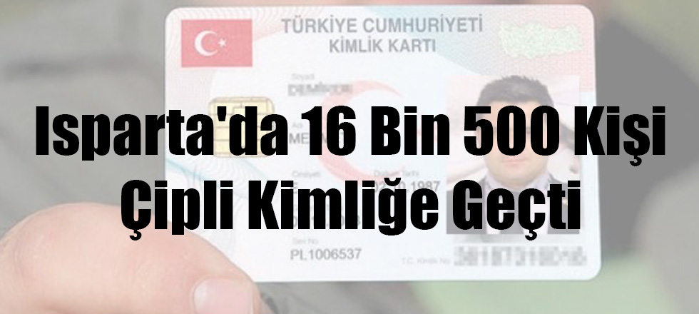 Isparta'da 16 Bin 500 Kişi Çipli Kimliğe Geçti