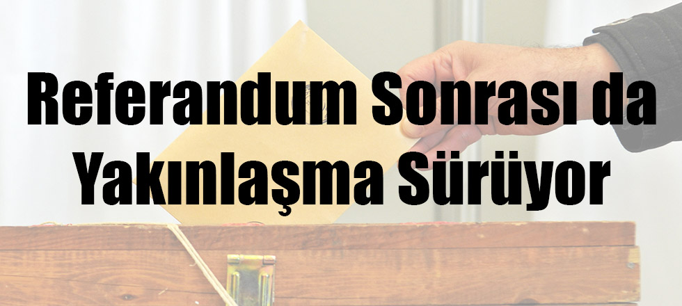 Referandum Sonrası da Yakınlaşma Sürüyor