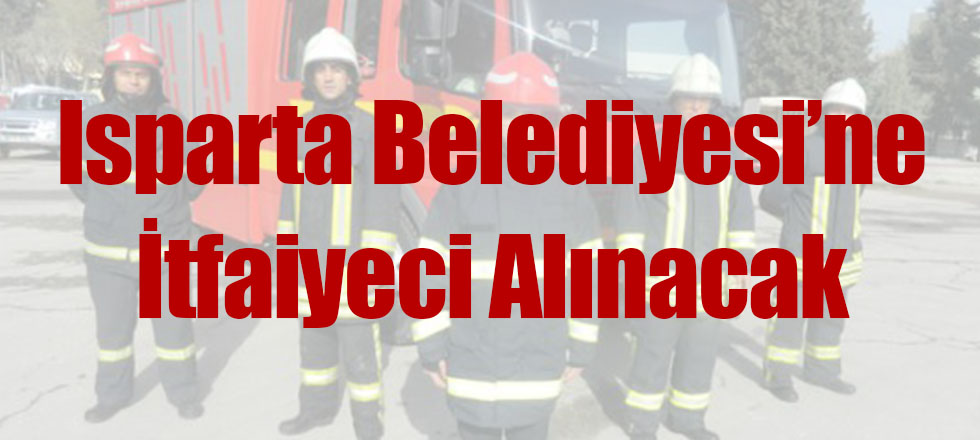 Isparta Belediyesi'ne İtfaiyeci Alınacak
