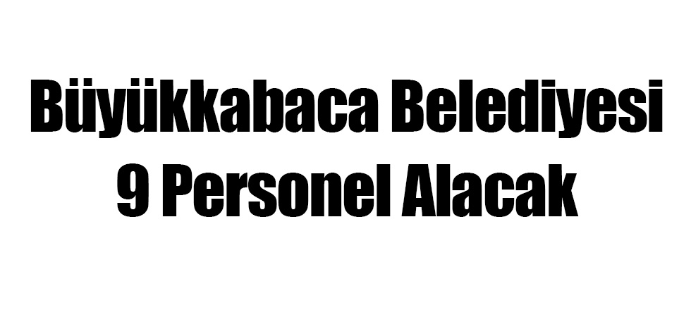 Büyükkabaca Belediyesi 9 Personel Alacak