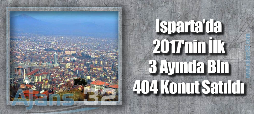 Isparta'da 2017'nin İlk 3 Ayında Bin 404 Konut Satıldı