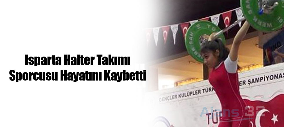 Isparta Halter Takımı Sporcusu Hayatını Kaybetti