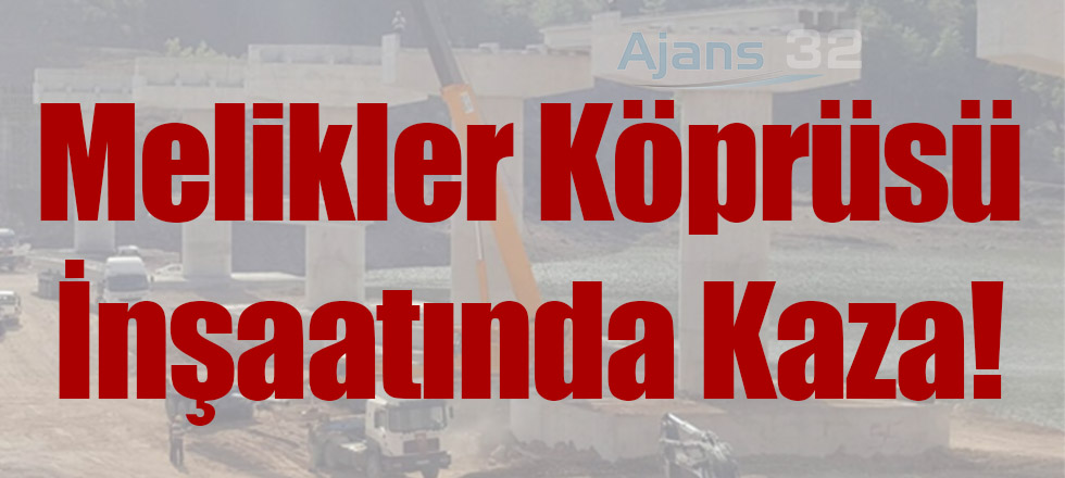 Melikler Köprüsü İnşaatında Kaza!