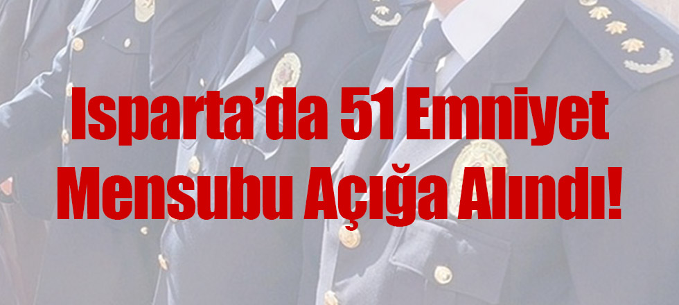 Isparta Emniyetinde 51 Polis Açığa Alındı