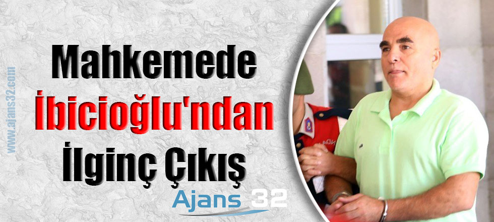 Mahkemede İbicioğlu'ndan İlginç Çıkış