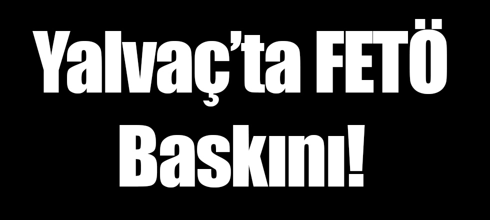 Yalvaç'ta FETÖ Baskını