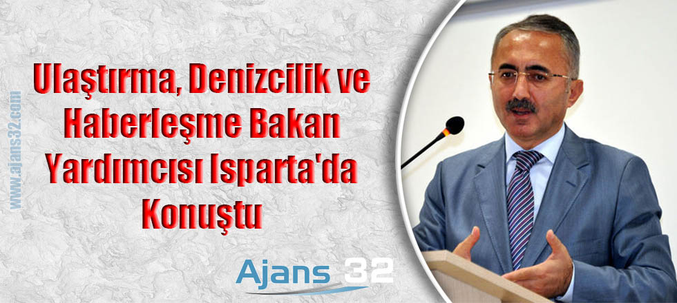 Ulaştırma, Denizcilik ve Haberleşme Bakan Yardımcısı Isparta'da Konuştu