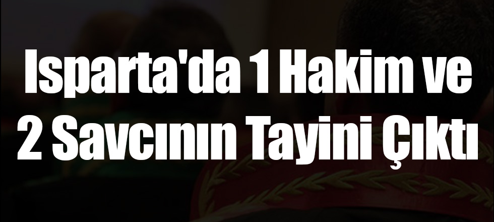 Isparta'da 1 Hakim ve 2 Savcının Tayini Çıktı
