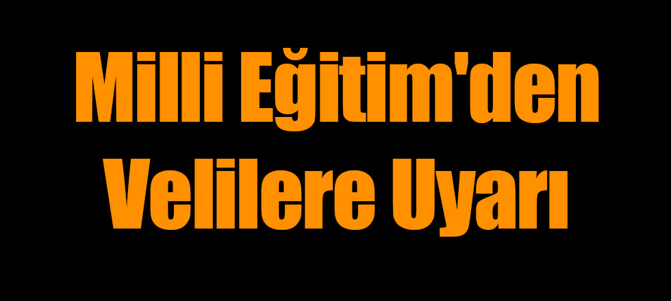 Milli Eğitim'den Velilere Uyarı