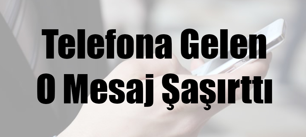 Telefonlara Gelen O Mesaj Şaşırttı
