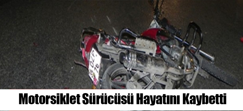 Motorsiklet Sürücüsü Hayatını Kaybetti