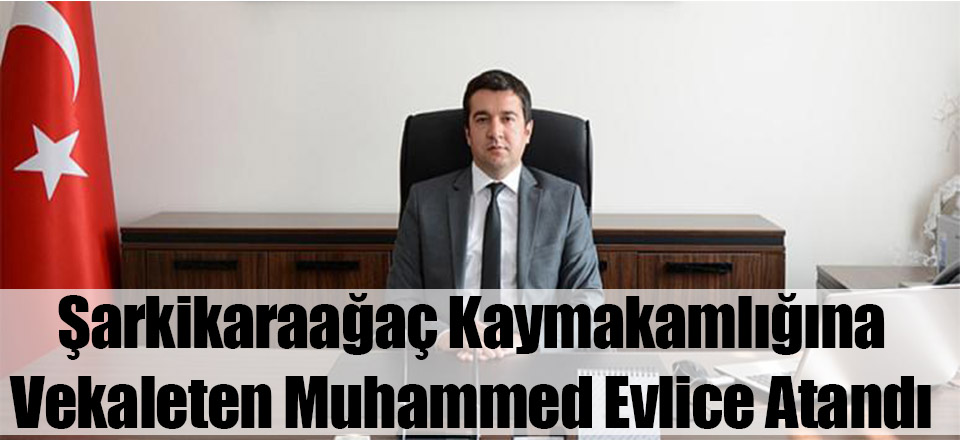 Şarkikaraağaç Kaymakamlığına Vekaleten Muhammed Evlice Atandı