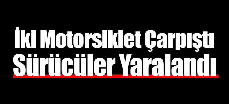 İki Motorsiklet Çarpıştı Sürücüler Yaralı