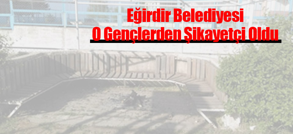 Eğirdir Belediyesi O Gençlerden Şikayetçi Oldu