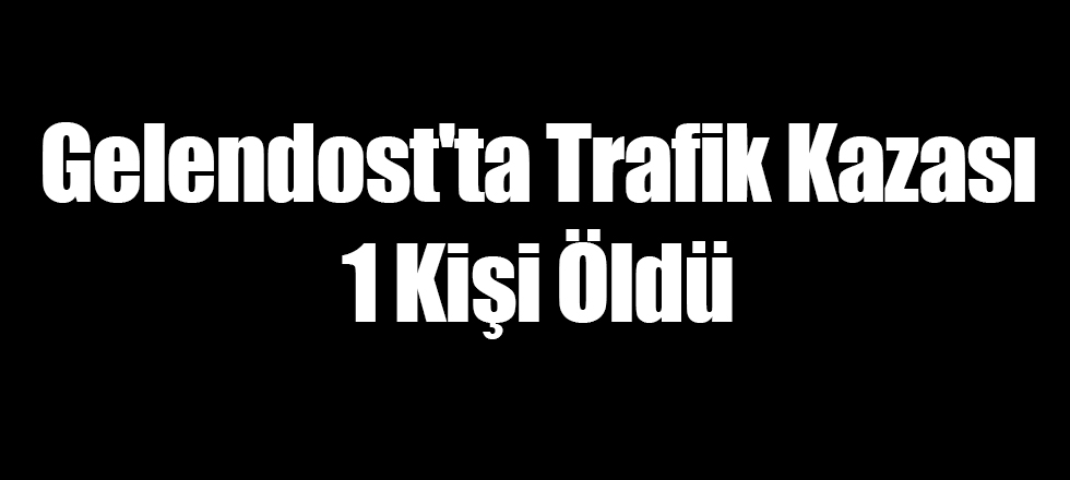 Gelendost'ta Trafik Kazası 1 Kişi Öldü