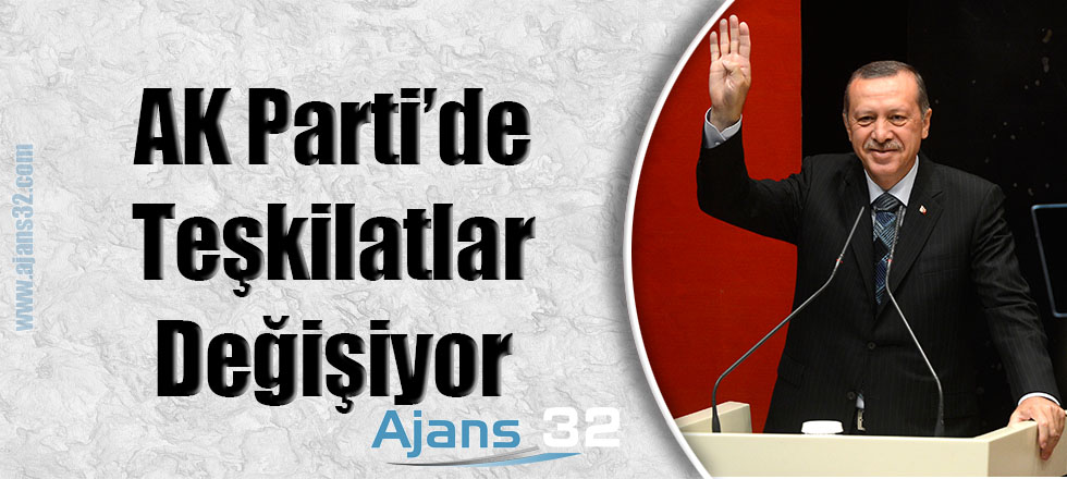 AK Parti'de Teşkilatlar Değişiyor