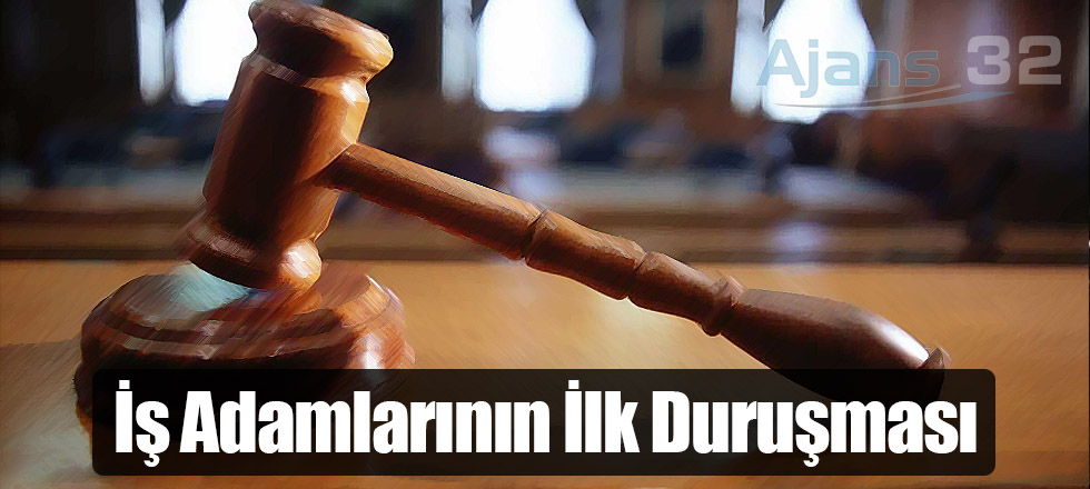 İş Adamlarının İlk Duruşması