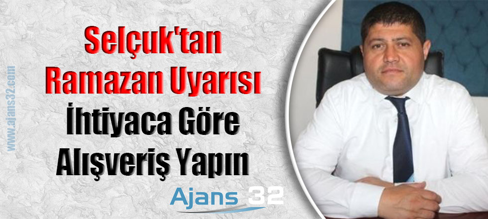 Selçuk'tan Ramazan Uyarısı: İhtiyaca Göre Alışveriş Yapın