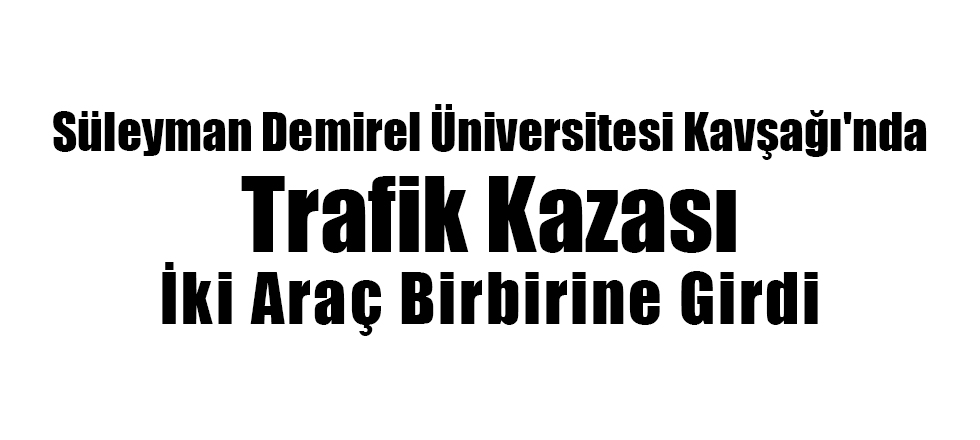 Süleyman Demirel Üniversitesi Kavşağı'nda Trafik Kazası
