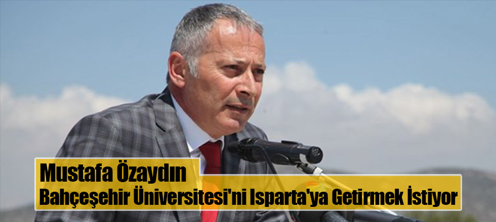 Bahçeşehir Üniversitesi'ni Isparta'ya Getirmek İstiyor