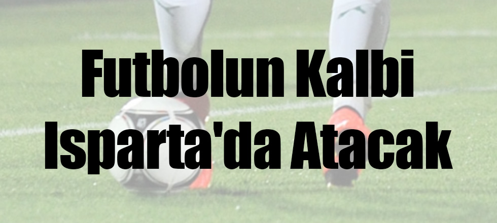 Futbolun Kalbi Isparta'da Atacak