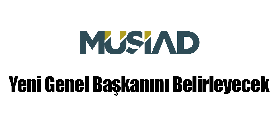 MÜSİAD Yeni Genel Başkanını Belirleyecek
