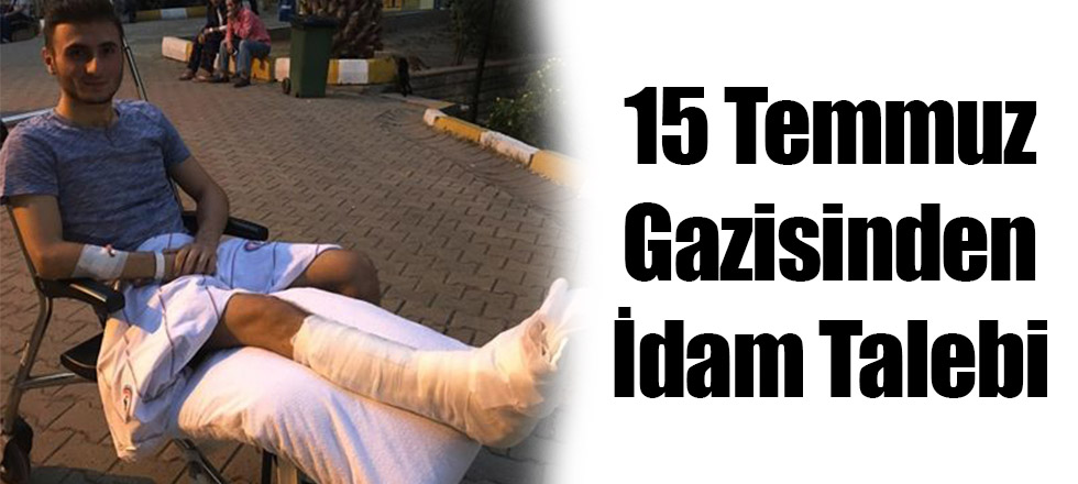15 Temmuz Gazisinden İdam Talebi