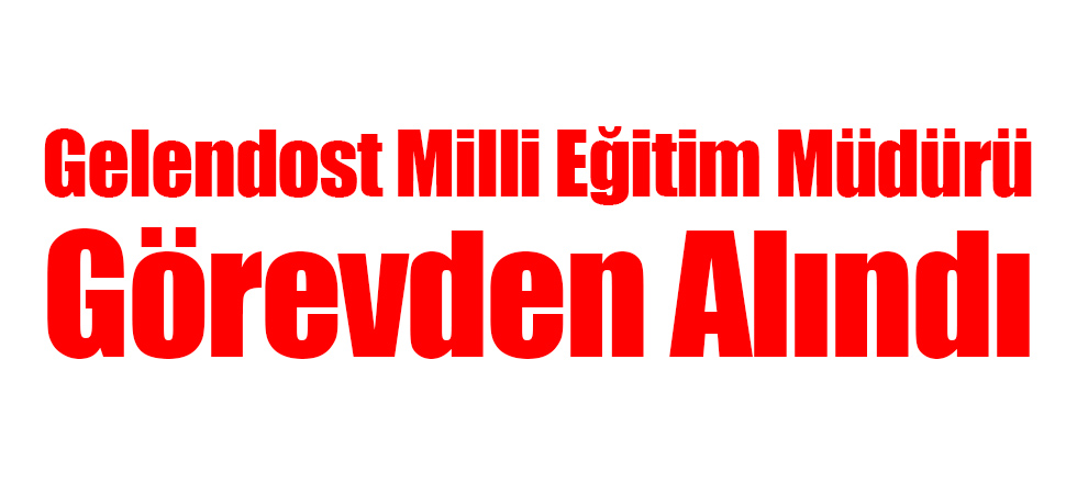 Gelendost Milli Eğitim Müdürü Görevden Alındı