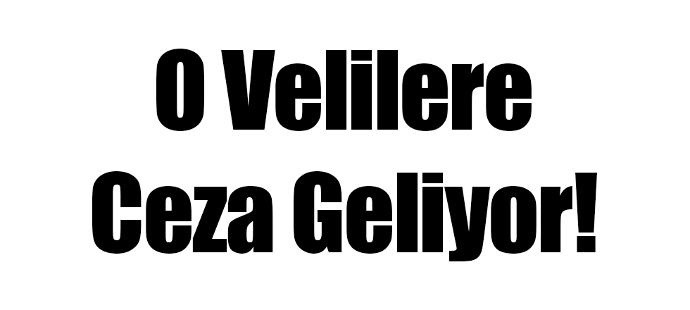 O Velilere Ceza Geliyor!