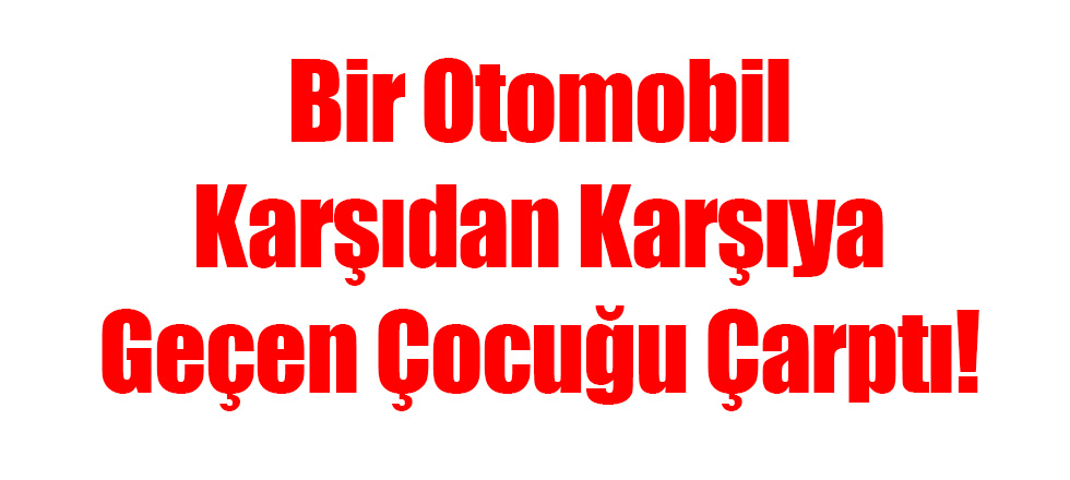 Bir Otomobil Karşıdan Karşıya Geçen Çocuğu Çarptı