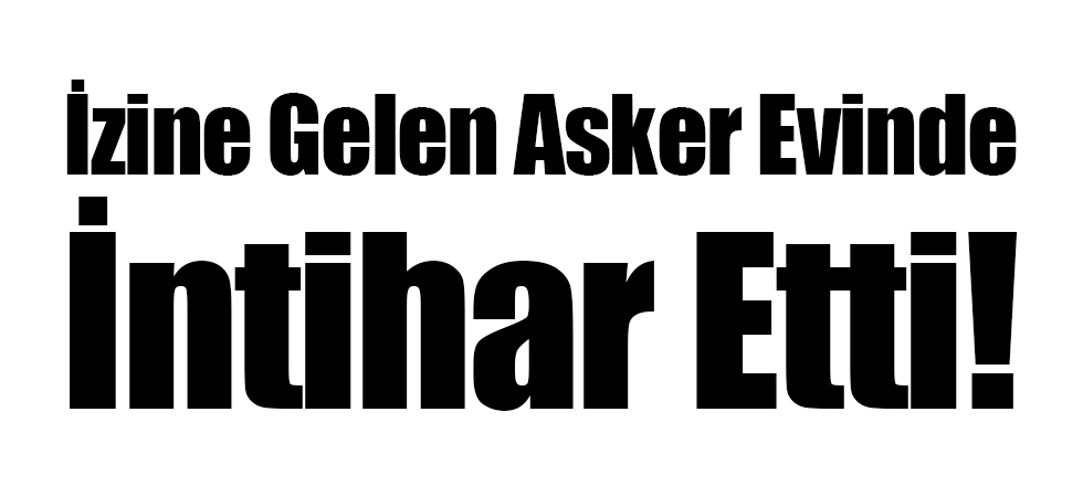 İzine Gelen Asker Evinde İntihar Etti!