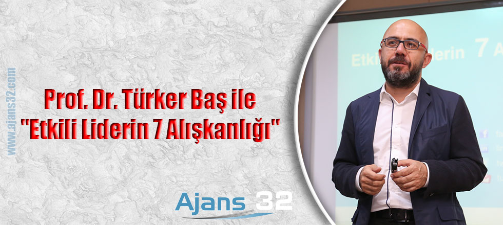 Prof. Dr. Türker Baş ile "Etkili Liderin 7 Alışkanlığı"
