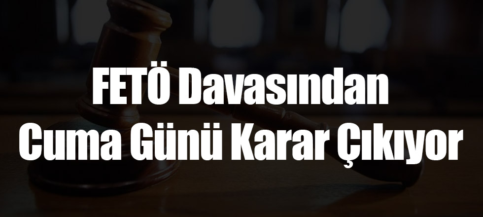 FETÖ Davasından Cuma Günü Karar Çıkıyor