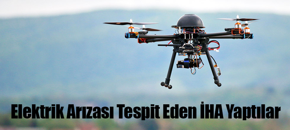 Elektrik Arızası Tespit Eden İHA Yaptılar