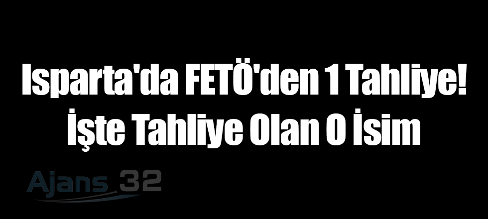 Isparta'da FETÖ'den 1 Tahliye!