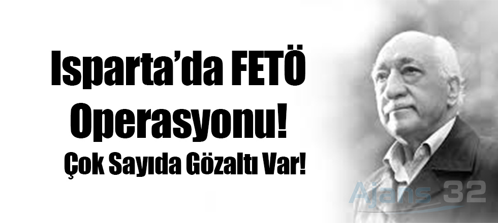 Isparta'da FETÖ Operasyonu! Çok Sayıda Gözaltı Var!