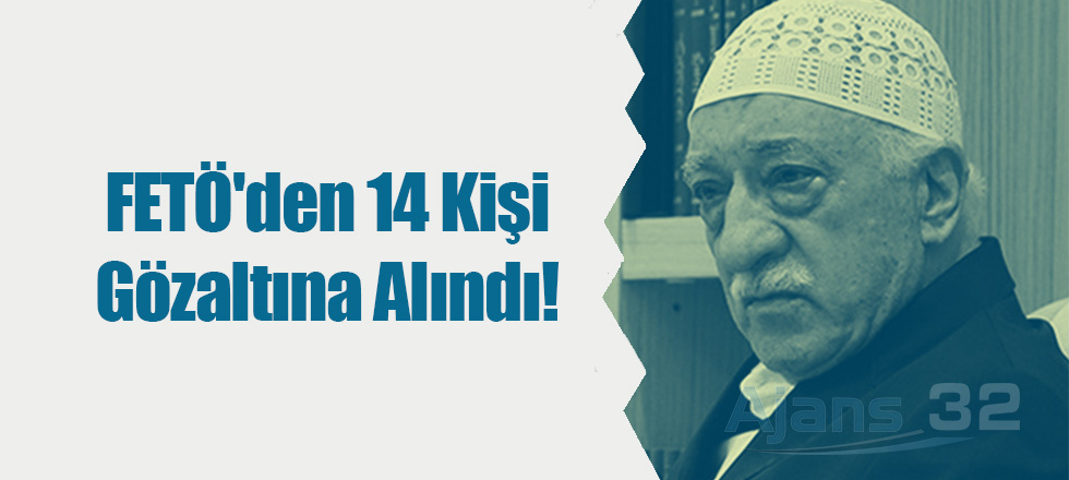 FETÖ'den 14 Kişi Gözaltına Alındı!