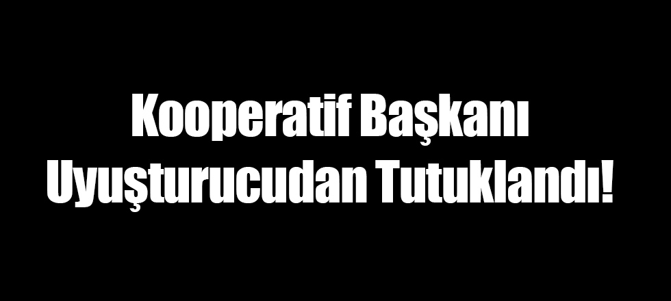 Kooperatif Başkanı Uyuşturucudan Tutuklandı