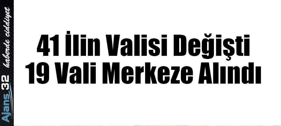 41 İlin Valisi Değişti 19 Vali Merkeze Alındı