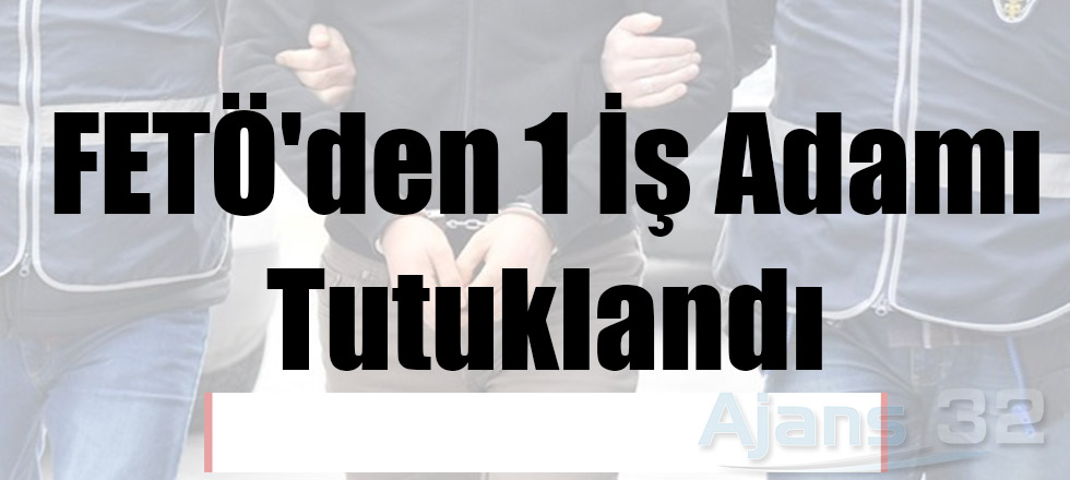 FETÖ'Den 1 İş Adamı Tutuklandı
