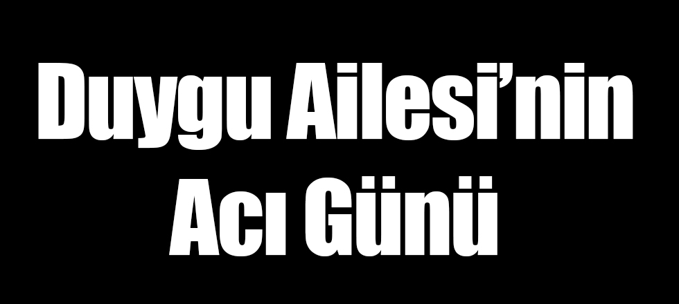 Duygu Ailesi'nin Acı Günü
