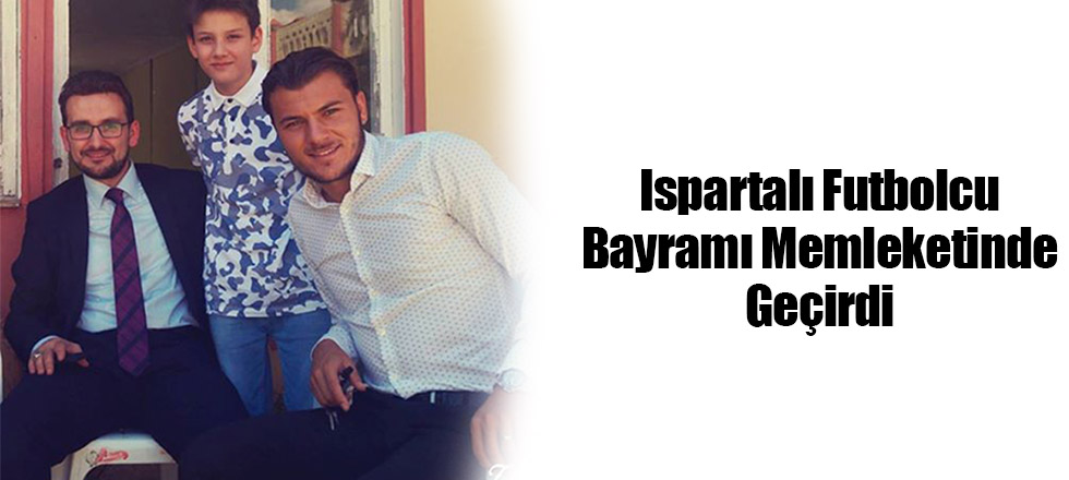 Ispartalı Futbolcu Bayramı Memleketinde Geçirdi